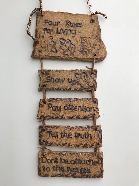 Four Rules for Living: Show Up, Pay Attention, Tell the Truth, Don't Be Attached to the Results.